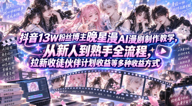 抖音13W粉丝博主晚星漫AI漫剧制作教学，从新人到熟手全流程，拉新收徒伙伴计划收益等多种收益方式，单日1K+-副业网创