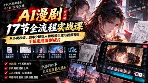 AI漫剧移动端17节全流程实战课：从小说改编、剧本分镜到人物场景生成与视频剪辑，手机完成漫剧成片-副业网创
