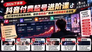 2026下半年抖音付费起号进阶课：主打场中拉高基础消耗，结合追投品广跑通冷启到成交全流程-副业网创