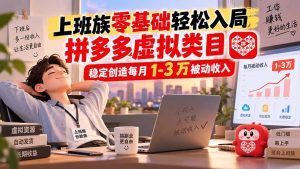 上班族零基础轻松入局，拼多多虚拟类目，稳定创造每月 1-3 万被动收入-副业网创