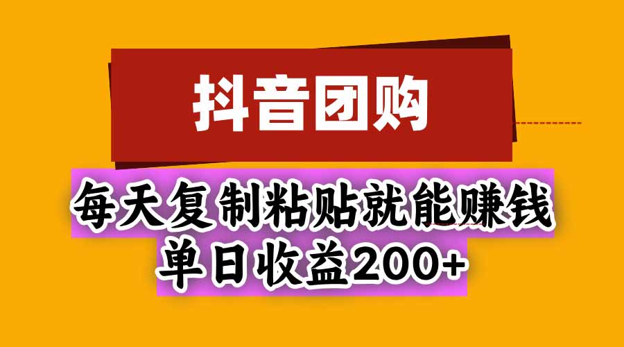 抖音团购，每天复制粘贴就能赚钱，单日收益200+-副业网创