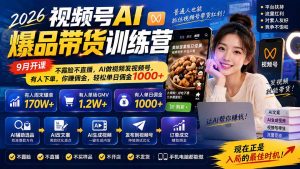 2026视频号AI爆品带货训练营-9月开课|不露脸不直播,AI做视频发视频号,有人下单,你赚佣金,轻松单日佣金1000+-副业网创