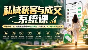 私域获客与成交系统课:从差异化人设、朋友圈运营到8+1卖点模型、商业文案及6大成交技法全拆解-副业网创