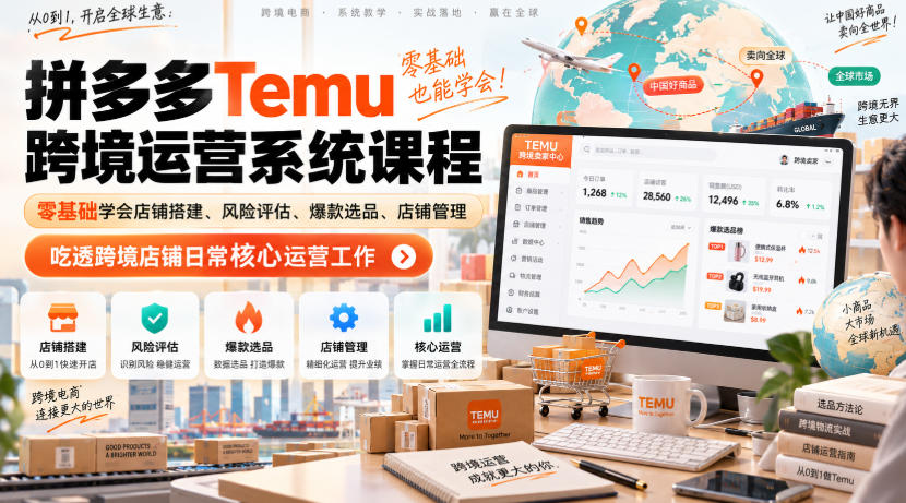 Temu跨境拼多多运营系统课程，零基础学会店铺搭建、风险评估、爆款选品、店铺管理，吃透跨境店铺日常核心运营工作-副业网创
