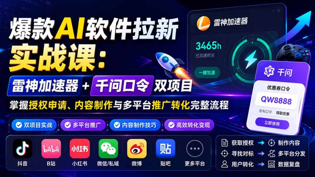 爆款AI软件拉新实战课：雷神加速器+千问口令双项目，掌握授权申请、内容制作与多平台推广转化完整流程-副业网创