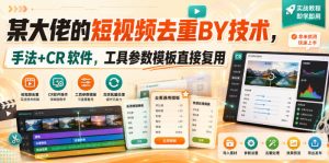 某大佬的短视频去重搬运技术,手法+CR软件,工具参数模板直接复用-副业网创