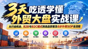 3天吃透学懂外贸大盘实战课：从行业机会、B2B与B2C模式到选品获客及8步外贸SOP全流程-副业网创