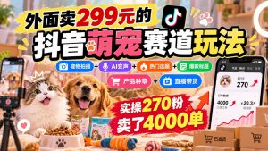 外面卖299元的抖音萌宠赛道玩法：宠物拍摄+AI变声+热门选题+爆款标题+产品种草+直播带货，实操270粉卖了4000单-副业网创