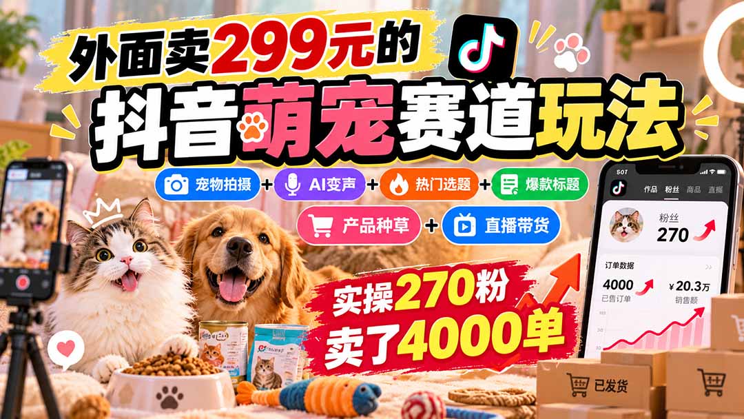 外面卖299元的抖音萌宠赛道玩法：宠物拍摄+AI变声+热门选题+爆款标题+产品种草+直播带货，实操270粉卖了4000单-副业网创