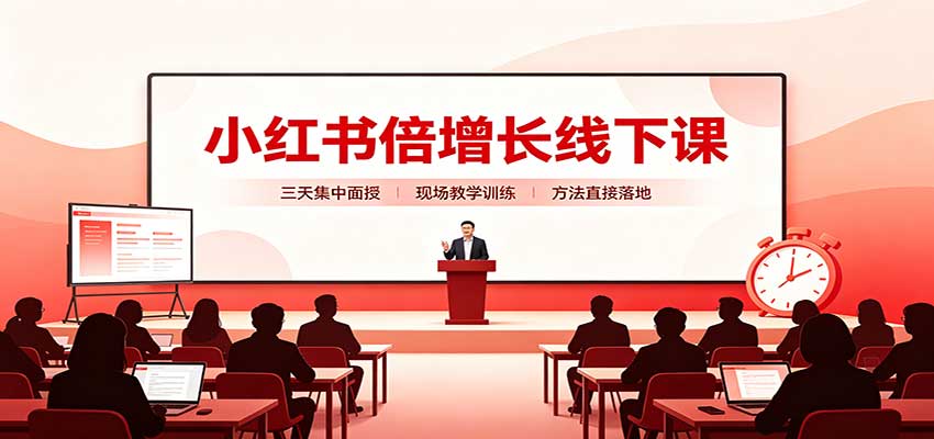 小红书倍增长线下课：三天集中面授，拆解选品、素材制作与起号全链路-副业网创