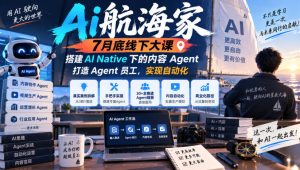 Ai航海家7月底线下大课-无水印，搭建AI Native下的内容Agent，打造Agent员工，实现自动化-副业网创