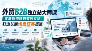 外贸B2B独立站大师课,零基础搭建自有独立站,打造长期询盘获客渠道-副业网创