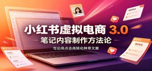 小红书虚拟电商3.0：账号搭建选品开店，笔记内容制作，矩阵投放教学-副业网创