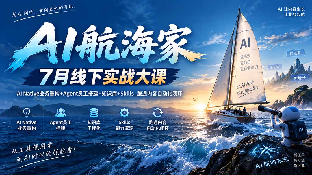 AI航海家 7月线下实战大课-无水印|AI Native业务重构+Agent员工搭建+知识库+Skills,跑通内容自动化闭环-副业网创