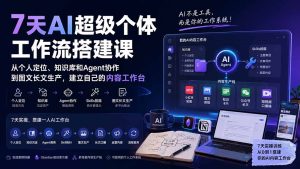 7天AI超级个体工作流搭建课:从个人定位、知识库和Agent协作到图文长文生产,建立自己的内容工作台-副业网创