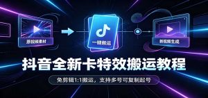 抖音全新卡特效搬运教程：免剪辑1:1搬运，支持多号可复制起号-副业网创