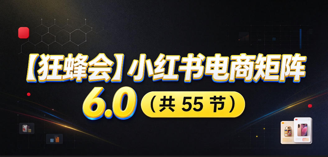 【无水印】【狂蜂会】小红书电商矩阵6.0，从零教你店铺搭建、多渠道精细化选品、AI素材原创、自动化发笔记、矩阵起店放大等-副业网创