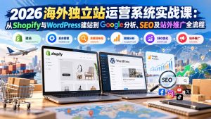 2026海外独立站运营系统实战课：从Shopify与WordPress建站到Google分析、SEO及站外推广全流程-副业网创