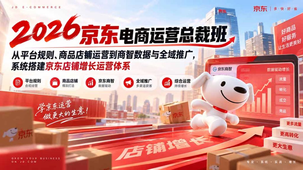 2026京东电商运营总裁班:从平台规则、商品店铺运营到商智数据与全域推广,系统搭建京东店铺增长运营体系-副业网创