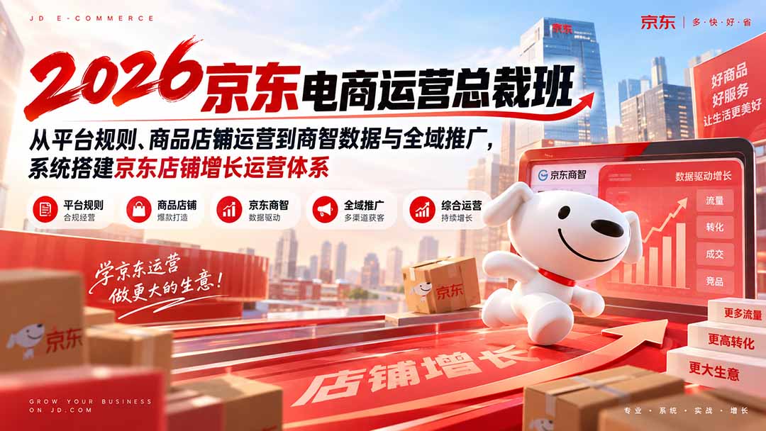 2026京东电商运营总裁班:从平台规则、商品店铺运营到商智数据与全域推广,系统搭建京东店铺增长运营体系-副业网创