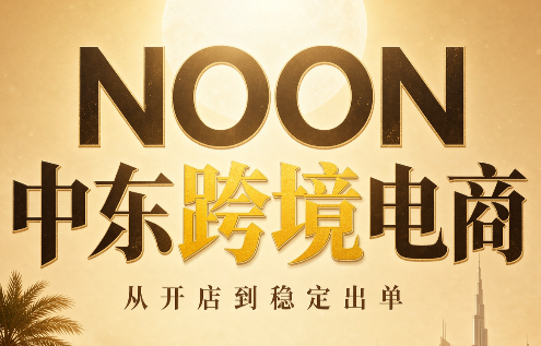 NOON中东跨境电商:从开店到稳定出单(更新2026)-副业网创