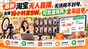 最新淘宝无人直播,无违规不封号,直播16小时卖9W,可批量矩阵,全年旺季【揭秘】-副业网创