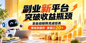 副业新平台，突破收益瓶颈 全自动矩阵完成任务 零成本操作，单窗口20+-副业网创