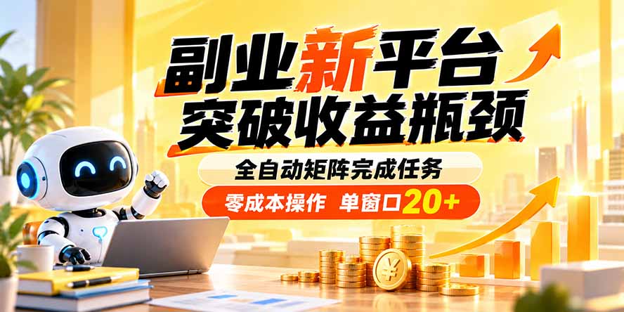 副业新平台，突破收益瓶颈 全自动矩阵完成任务 零成本操作，单窗口20+-副业网创