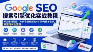 Google SEO搜索引擎优化实战教程：从关键词挖掘、AI内容创作到技术SEO与排名追踪，跑通增长全流程-副业网创