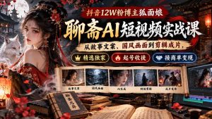 抖音12W粉博主狐面娘-聊斋AI短视频实战课：从故事文案、国风画面到剪辑成片，精选独家+起号收徒+接商单变现-副业网创