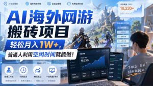AI海外网游搬砖项目,矩阵可日入1000+,普通人利用空闲时间就能做!-副业网创