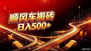 顺风车搬砖计划 |日入500+｜个人副业→工作室规模化路径-副业网创