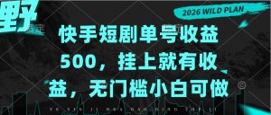 快手短剧单号收益500，挂上就有收益，无门槛小白可做-副业网创