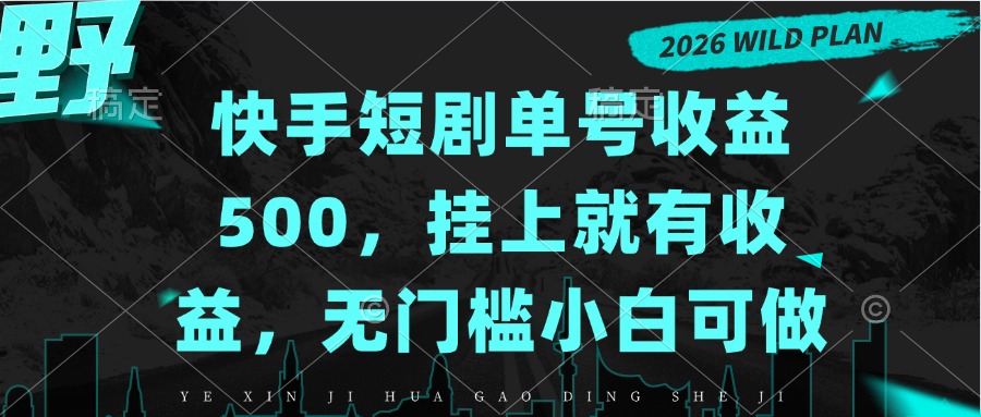 快手短剧单号收益500，挂上就有收益，无门槛小白可做-副业网创
