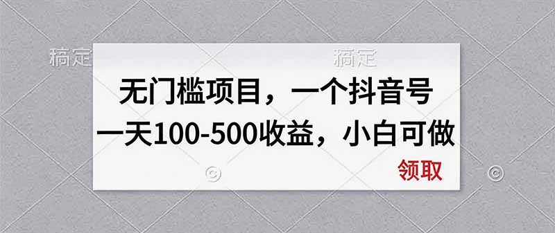 无门槛项目，一个抖音号一天100-500收益，小白可做-副业网创