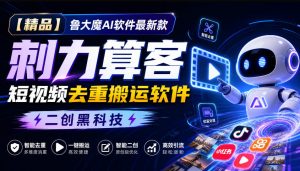【精品】鲁大魔AI软件最新款刺力算客短视频去重搬运软件二创黑科技-副业网创
