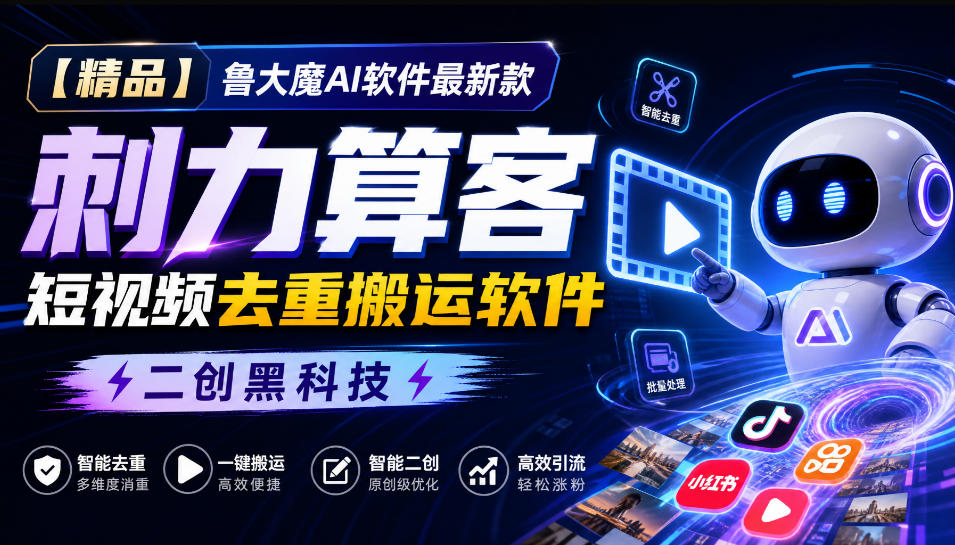 【精品】鲁大魔AI软件最新款刺力算客短视频去重搬运软件二创黑科技-副业网创