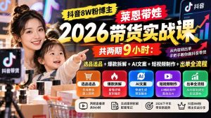 【无水印】抖音8W粉博主莱恩带娃2026带货实战课-共两期9小时：选品追品+爆款拆解+AI文案+短视频制作+出单全流程-副业网创