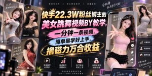 快手22.3W粉丝博主的美女跳舞视频搬运教学，快手MT搬运，一分钟一条视频，简单易学好上手，撸磁力万合收益-副业网创