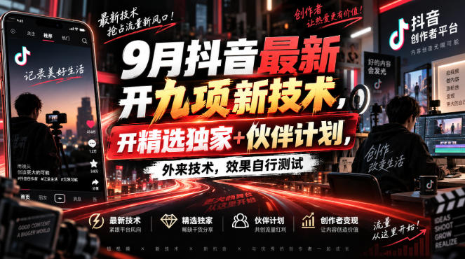 9月抖音最新开九项新技术,开精选独家+伙伴计划,外来技术,效果自行测试-副业网创