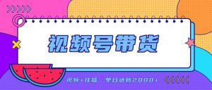 日入2000+的副业，视频号带货，一部手机改写人生篇章，无需投资-副业网创