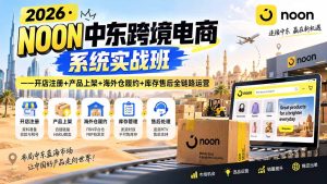 2026·NOON中东跨境电商系统实战班——开店注册+产品上架+海外仓履约+库存售后全链路运营-副业网创