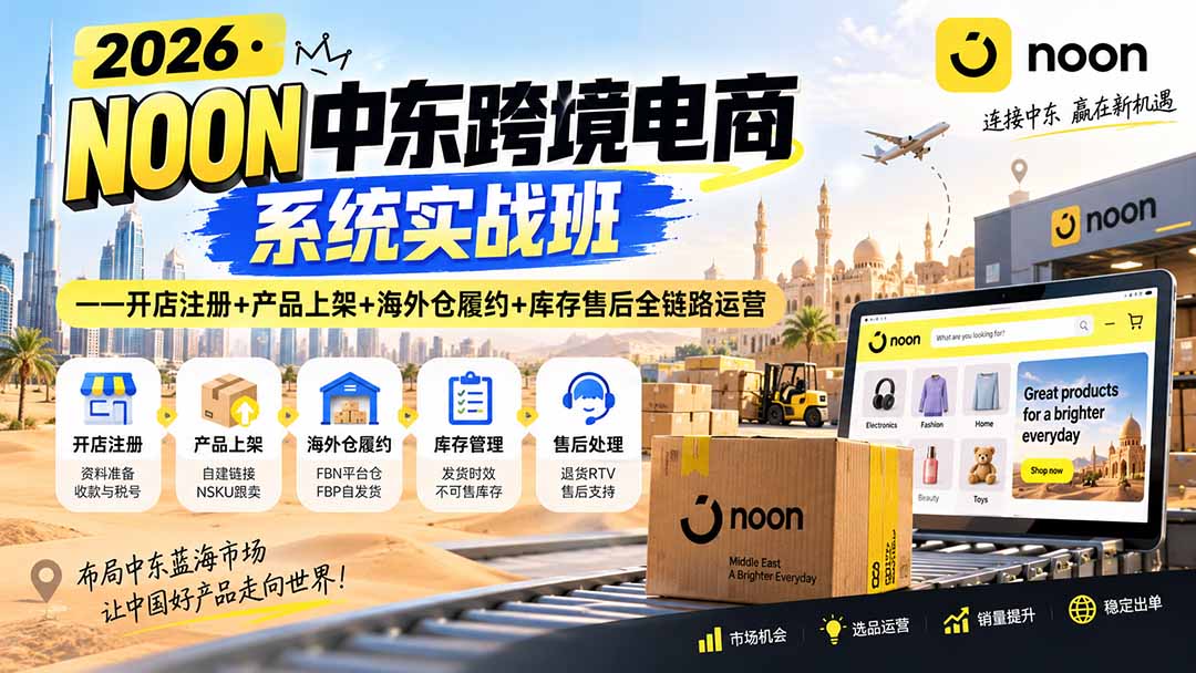 2026·NOON中东跨境电商系统实战班——开店注册+产品上架+海外仓履约+库存售后全链路运营-副业网创