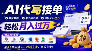 AI代写接单,多劳多得,单子接不完,轻松月入过1W,附工具+模板【揭秘】-副业网创