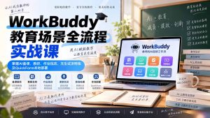 WorkBuddy教育场景全流程实战课：掌握AI备课、教研、作业批改、无生试讲陪练及QuickForm本地部署-副业网创