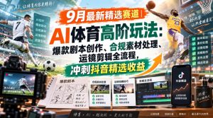 某大佬的9月最新精选赛道之AI体育顶级玩法，爆款剧本创作、版权规避、运镜剪辑全流程，稳拿抖音精选收益-副业网创