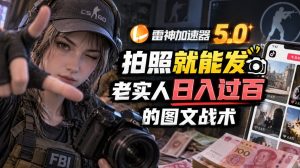 雷神加速器5.0：拍照就能发，老实人日入过百的图文口子-副业网赚