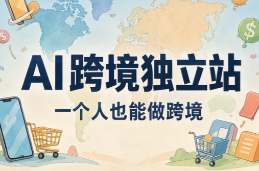 AI跨境独立站运营与投流体系-副业网赚