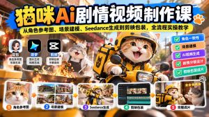 猫咪AI剧情视频制作课：从角色参考图、场景建模、Seedance生成到剪映包装，全流程实操教学-副业网创