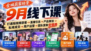 全域获客经营9月线下课:打通短视频获客→直播引流→产品策划→私域成交→用户运营→团队复制全链路-副业网创